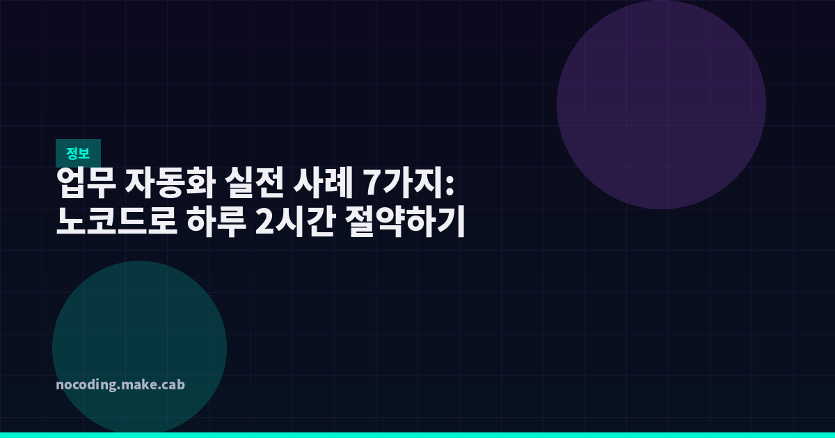 업무 자동화 실전 사례 7가지: 노코드로 하루 2시간 절약하기